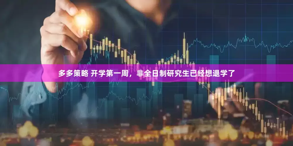 多多策略 开学第一周，非全日制研究生已经想退学了