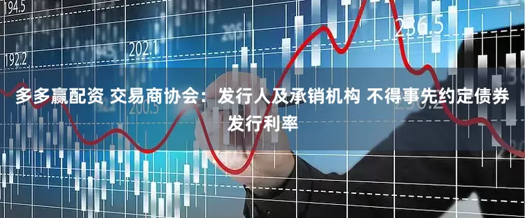 多多赢配资 交易商协会：发行人及承销机构 不得事先约定债券发行利率