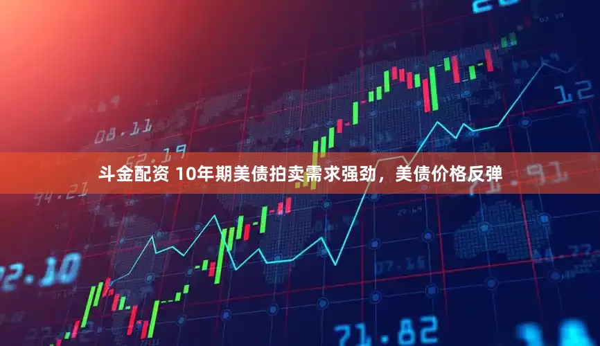斗金配资 10年期美债拍卖需求强劲，美债价格反弹