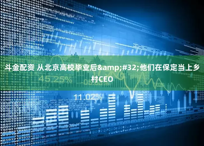 斗金配资 从北京高校毕业后&#32;他们在保定当上乡村CEO