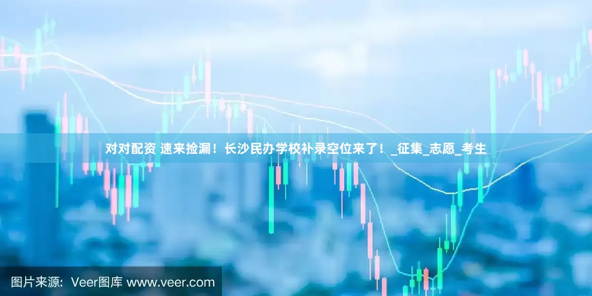 对对配资 速来捡漏！长沙民办学校补录空位来了！_征集_志愿_考生