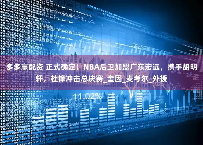 多多赢配资 正式确定！NBA后卫加盟广东宏远，携手胡明轩，杜锋冲击总决赛_奎因_麦考尔_外援