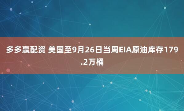 多多赢配资 美国至9月26日当周EIA原油库存179.2万桶