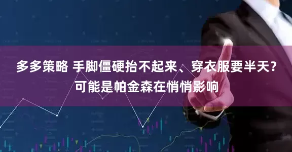 多多策略 手脚僵硬抬不起来、穿衣服要半天？可能是帕金森在悄悄影响